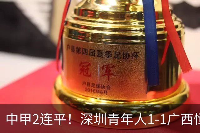 中甲2连平！深圳青年人1-1广西恒宸 深圳让出榜首净胜球劣势暂第2