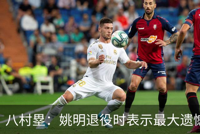 八村塁：姚明退役时表示最大遗憾是后继无人 我也在思考谁能接替我的位置