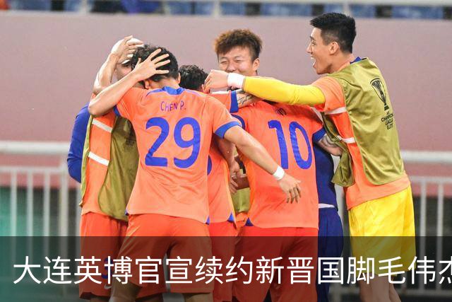 大连英博官宣续约新晋国脚毛伟杰 新合同持续至2029年